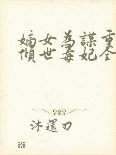 嫡女为谋重生之倾世毒妃全文免费阅读封面