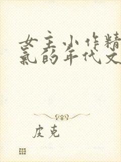 女主小作精很娇气的年代文