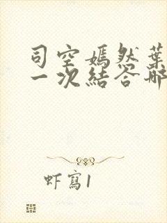 司空嫣然叶凡第一次结合哪一章叶凡