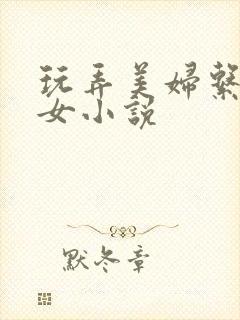 玩弄美妇系列熟女小说
