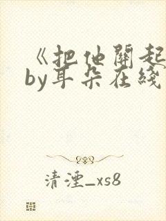 《把他关起来》by耳朵在线阅读
