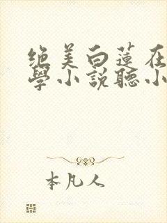 绝美白莲在线教学小说听小说