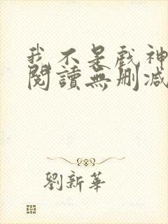 我不是戏神全文阅读无删减