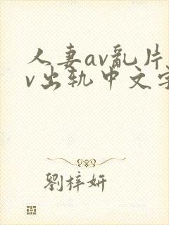 人妻av乱片av出轨中文字幕v封面
