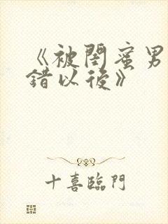 《被闺蜜男友认错以后》