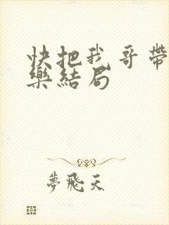 快把我哥带走优乐结局