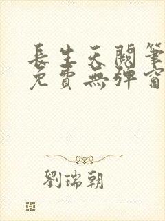 长生天阙笔趣阁免费无弹窗