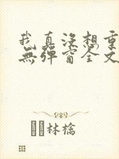 我真没想重生啊无弹窗全文免费阅读