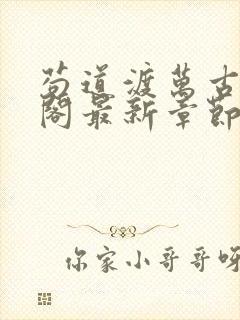 苟道渡万古笔趣阁最新章节免费阅读