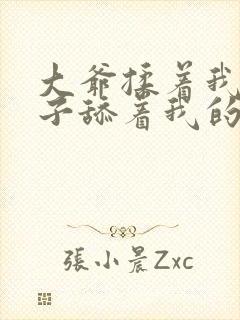 大爷揉着我的奶子舔着我的逼