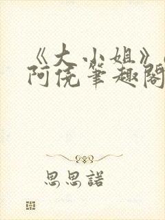 《大小姐》gl阿侥笔趣阁