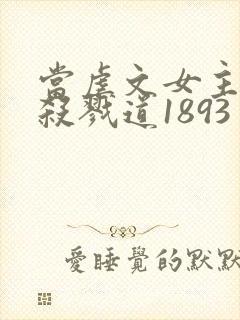 当虐文女主修了杀戮道1893