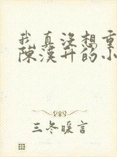 我真没想重生啊陈汉升的小说