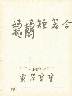 妈妈短篇合集笔趣阁