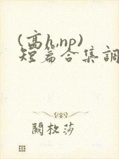 (高h,np)短篇合集调教