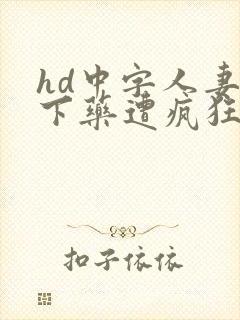hd中字人妻被下药遭疯狂玩弄