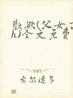 欢欲(父女,高h)全文免费阅读