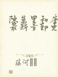 陈万里和唐嫣然最新章节更新列表