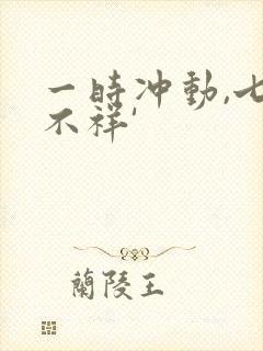 一时冲动,七世不祥'