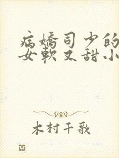 病娇司少的小仙女软又甜小说封面