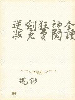 逆剑狂神全文正版免费阅读无弹窗