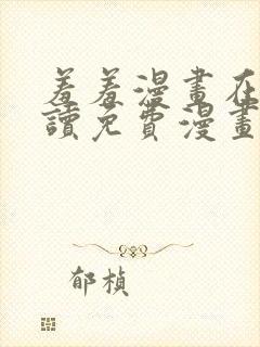 羞羞漫画在线阅读免费漫画入口弹窗