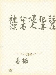 被公侵犯玩弄的漂亮人妻在线