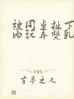 被同桌扯下小内内玩弄双乳小说