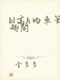 bl高h肉车笔趣阁