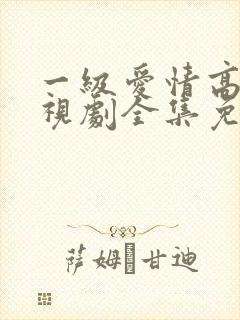 一级爱情高清电视剧全集免费观看