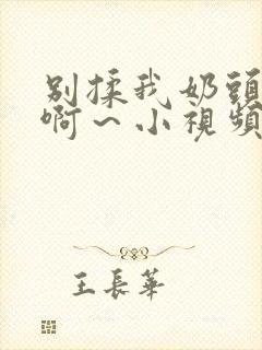 别揉我奶头嗯～啊～小视频封面