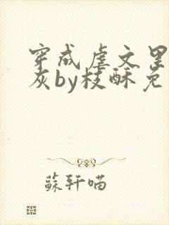 穿成虐文里的炮灰by枝酥免费阅读全文