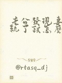 老公发现妻子出轨了该怎么挽回婚姻