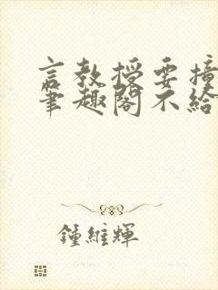 言教授要撞坏了笔趣阁不给面子