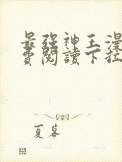 最强神王漫画免费阅读下拉式六漫画