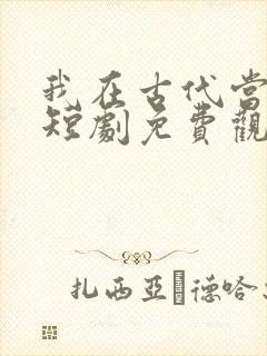 我在古代当赘婿短剧免费观看