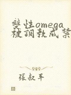 双性omega被调教成禁脔h双性