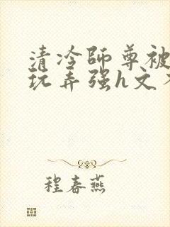 清冷师尊被下药玩弄强h文不停高潮封面