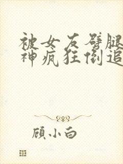 被女友劈腿后女神疯狂倒追小说