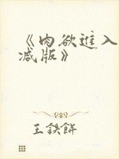 《肉欲进入无删减版》