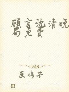 顾言沈清晚大结局免费封面