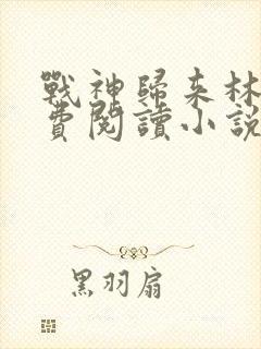 战神归来林北免费阅读小说