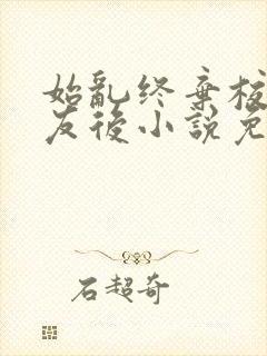 始乱终弃校草室友后小说免费阅读