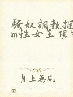 骚奴调教捆绑sm性女王视频
