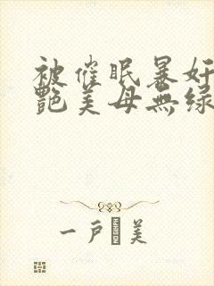 被催眠暴奸的冷艳美母无绿修改版