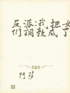 反派:我把女主们调教成了大怨种
