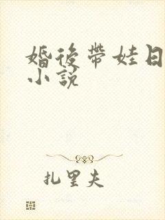 婚后带娃日常的小说