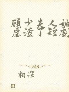 顾少夫人她又在虐渣了短剧免费观看