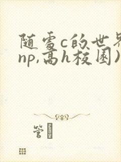 随处c的世界(np,高h校园)封面