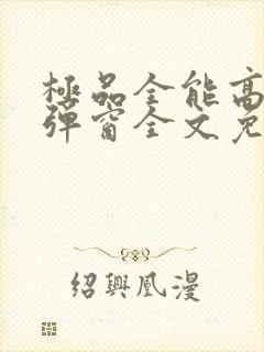 极品全能高手无弹窗全文免费阅读